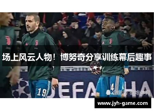 场上风云人物！博努奇分享训练幕后趣事