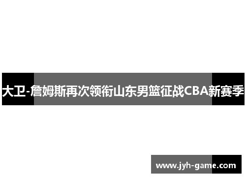 大卫-詹姆斯再次领衔山东男篮征战CBA新赛季