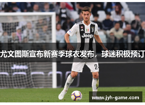 尤文图斯宣布新赛季球衣发布，球迷积极预订