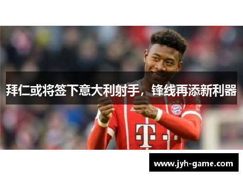 拜仁或将签下意大利射手，锋线再添新利器