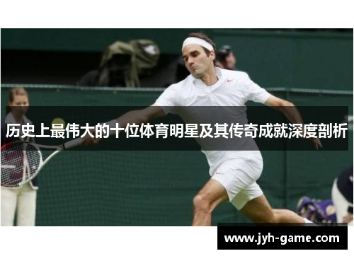 历史上最伟大的十位体育明星及其传奇成就深度剖析