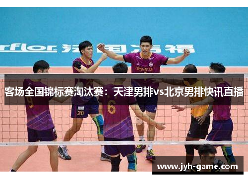 客场全国锦标赛淘汰赛：天津男排vs北京男排快讯直播