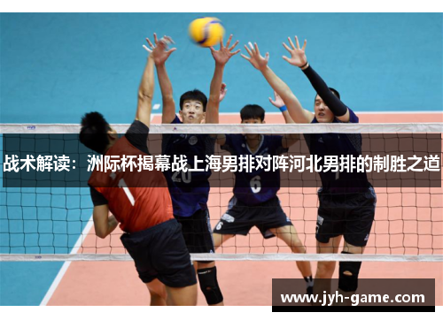 战术解读：洲际杯揭幕战上海男排对阵河北男排的制胜之道