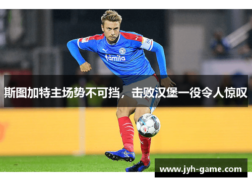 斯图加特主场势不可挡，击败汉堡一役令人惊叹