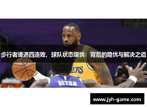 步行者遭遇四连败，球队状态堪忧：背后的隐忧与解决之道