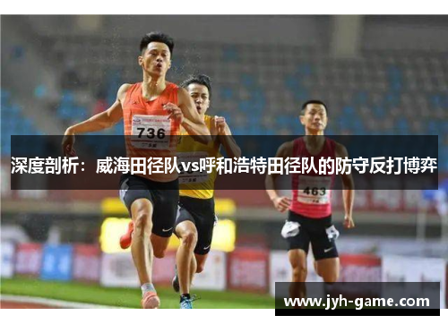 深度剖析：威海田径队vs呼和浩特田径队的防守反打博弈