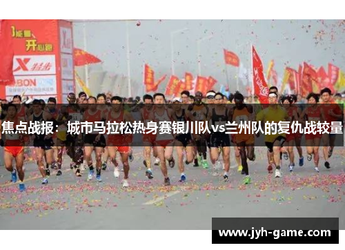 焦点战报：城市马拉松热身赛银川队vs兰州队的复仇战较量