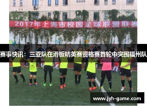 赛事快讯：三亚队在滑板精英赛资格赛首轮中突围福州队
