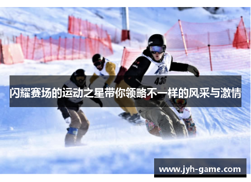 闪耀赛场的运动之星带你领略不一样的风采与激情