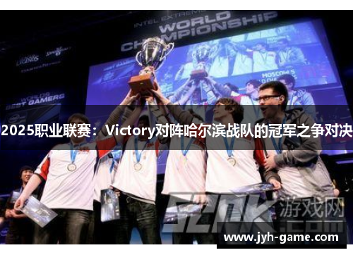 2025职业联赛：Victory对阵哈尔滨战队的冠军之争对决