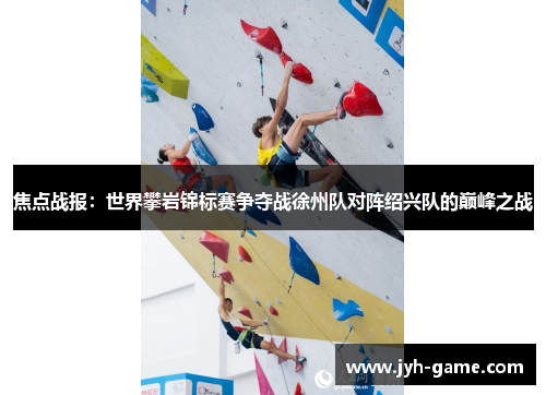 焦点战报：世界攀岩锦标赛争夺战徐州队对阵绍兴队的巅峰之战