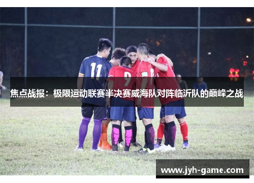 焦点战报：极限运动联赛半决赛威海队对阵临沂队的巅峰之战