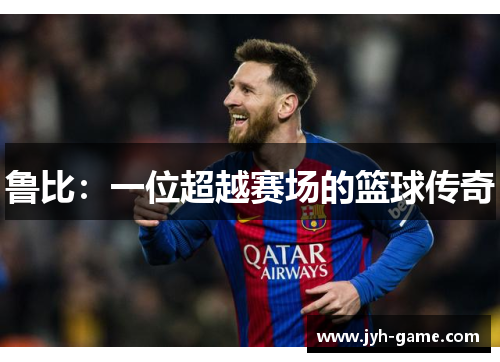 鲁比：一位超越赛场的篮球传奇